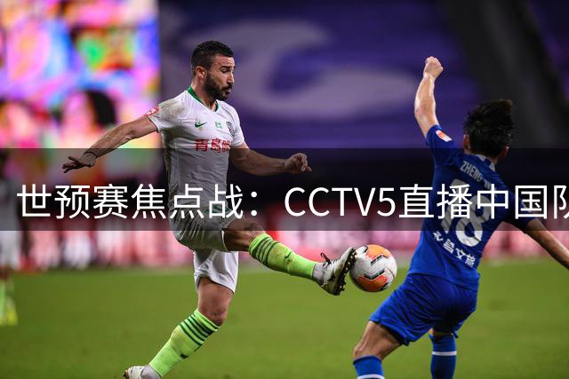 世预赛焦点战：CCTV5直播中国队VS沙特