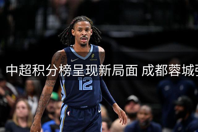 中超积分榜呈现新局面 成都蓉城强势领跑