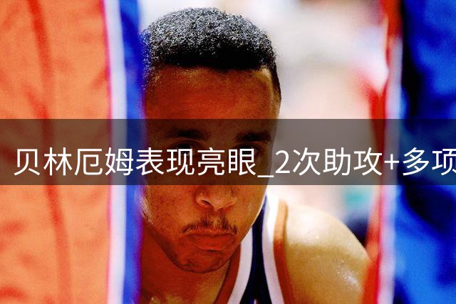 贝林厄姆表现亮眼 2次助攻+多项数据抢眼
